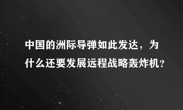 中国的洲际导弹如此发达，为什么还要发展远程战略轰炸机？