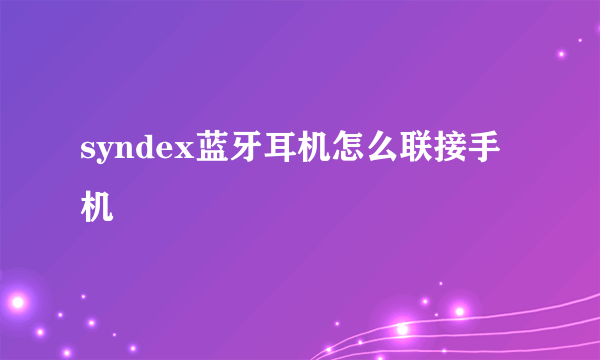 syndex蓝牙耳机怎么联接手机