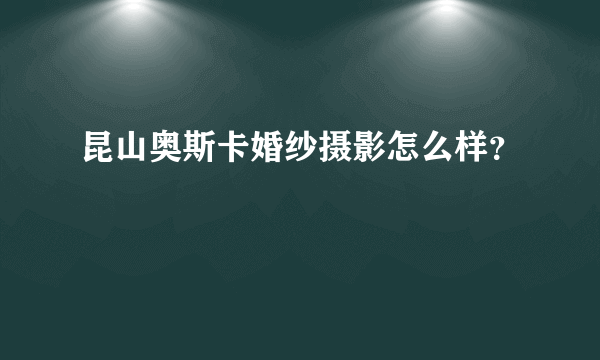 昆山奥斯卡婚纱摄影怎么样？