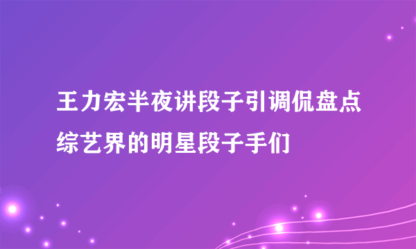 王力宏半夜讲段子引调侃盘点综艺界的明星段子手们