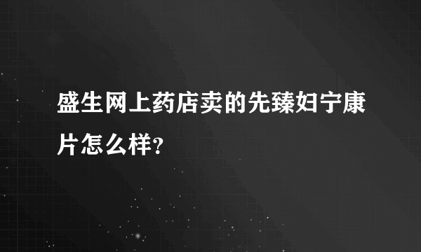 盛生网上药店卖的先臻妇宁康片怎么样？