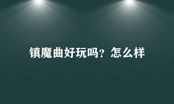 镇魔曲好玩吗？怎么样