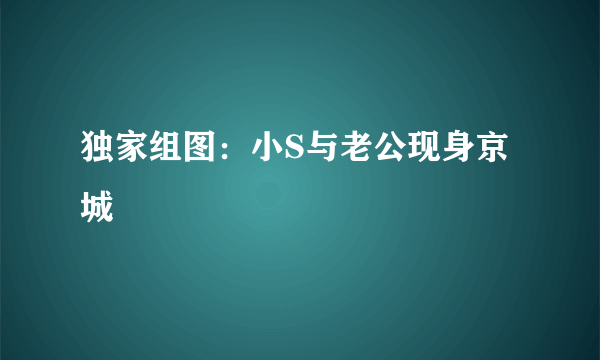 独家组图：小S与老公现身京城