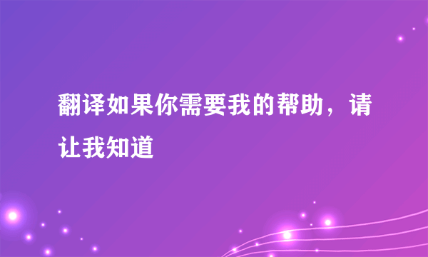 翻译如果你需要我的帮助，请让我知道