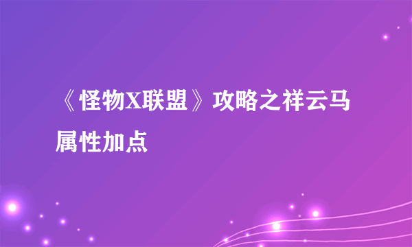 《怪物X联盟》攻略之祥云马属性加点