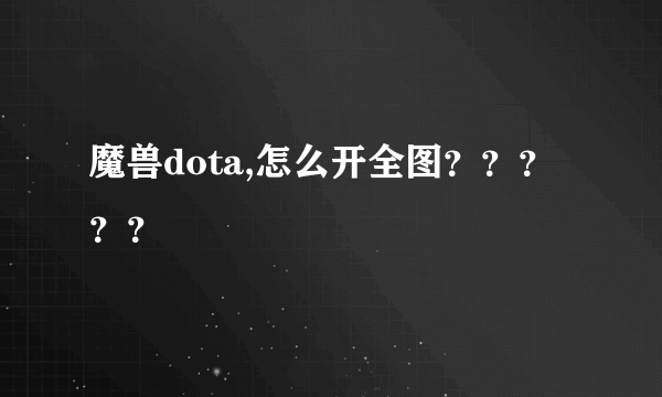 魔兽dota,怎么开全图？？？？？