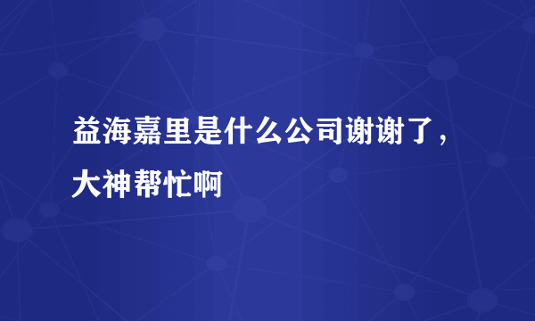 益海嘉里是什么公司谢谢了，大神帮忙啊