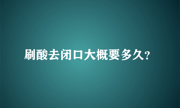 刷酸去闭口大概要多久？