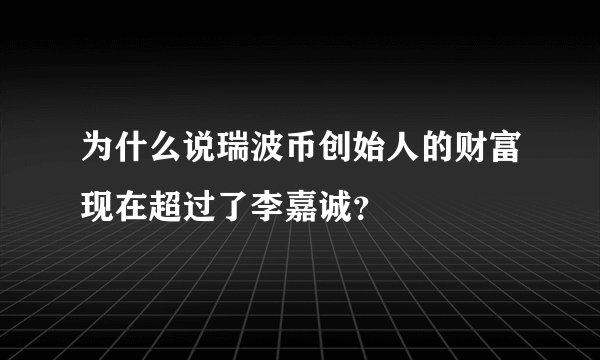 为什么说瑞波币创始人的财富现在超过了李嘉诚？