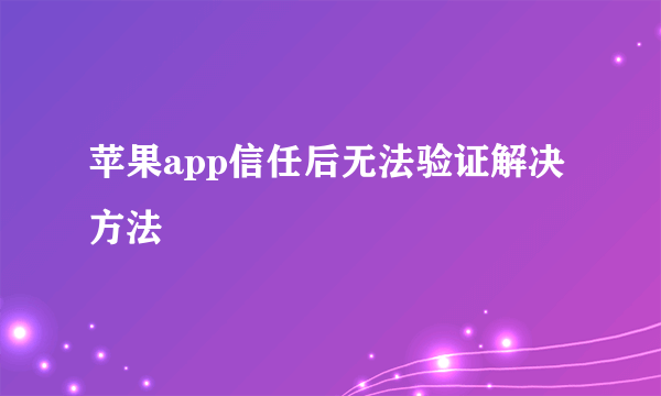 苹果app信任后无法验证解决方法