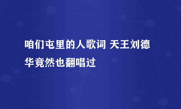 咱们屯里的人歌词 天王刘德华竟然也翻唱过