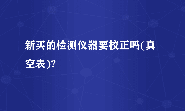 新买的检测仪器要校正吗(真空表)?