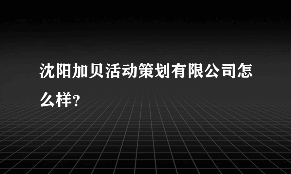 沈阳加贝活动策划有限公司怎么样？