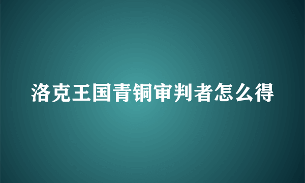 洛克王国青铜审判者怎么得