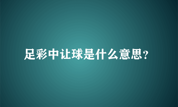 足彩中让球是什么意思？