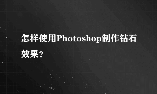 怎样使用Photoshop制作钻石效果？