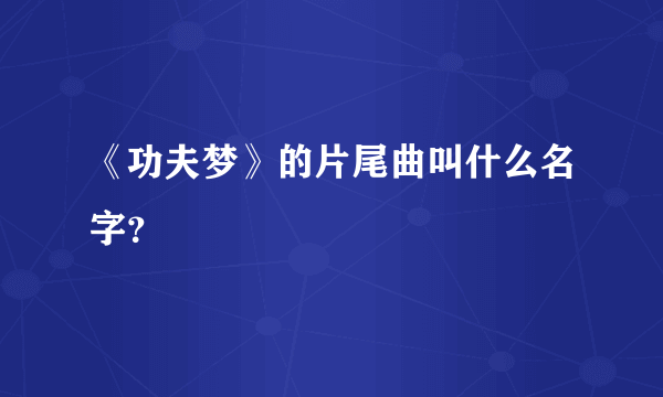 《功夫梦》的片尾曲叫什么名字？