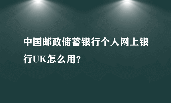 中国邮政储蓄银行个人网上银行UK怎么用？