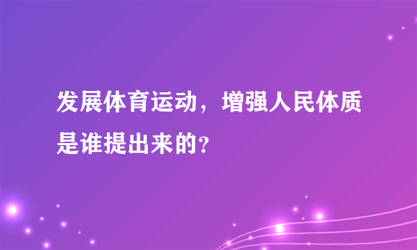 发展体育运动，增强人民体质是谁提出来的？