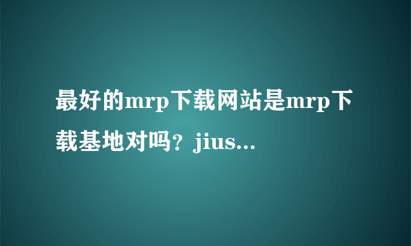 最好的mrp下载网站是mrp下载基地对吗？jiushihenni 提问。