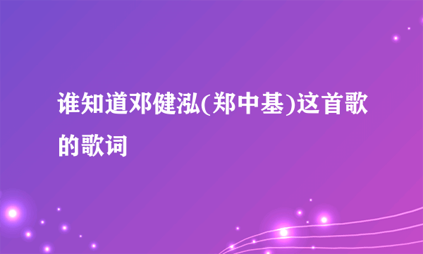 谁知道邓健泓(郑中基)这首歌的歌词