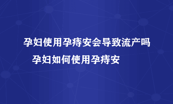 孕妇使用孕痔安会导致流产吗   孕妇如何使用孕痔安