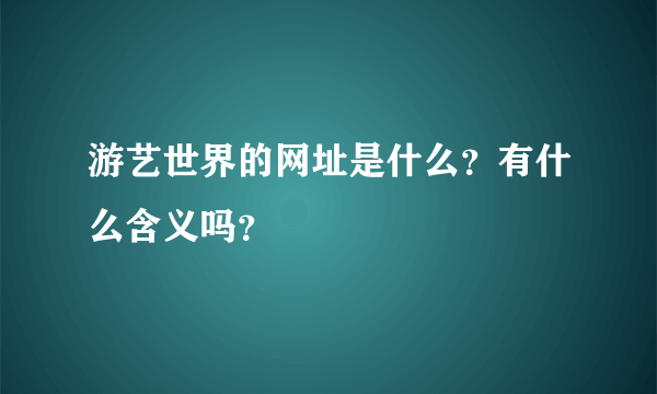 游艺世界的网址是什么？有什么含义吗？