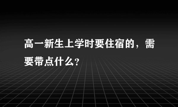 高一新生上学时要住宿的，需要带点什么？