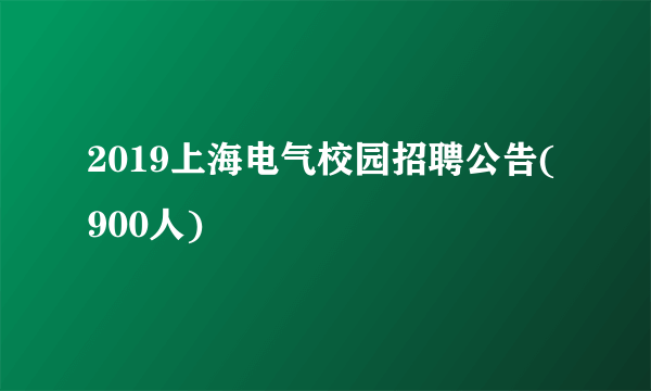 2019上海电气校园招聘公告(900人)