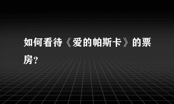 如何看待《爱的帕斯卡》的票房？