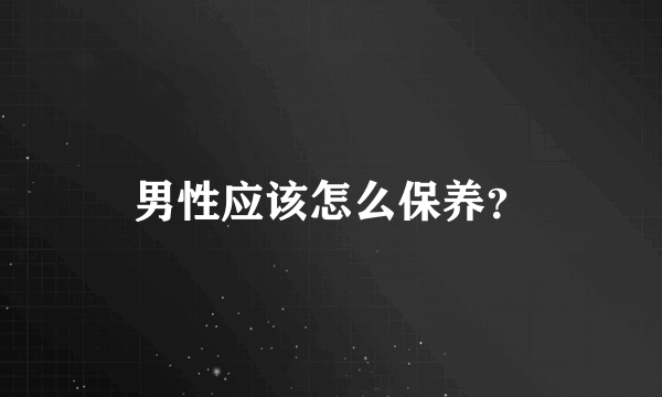 男性应该怎么保养？