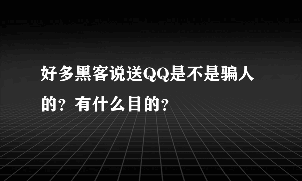 好多黑客说送QQ是不是骗人的？有什么目的？