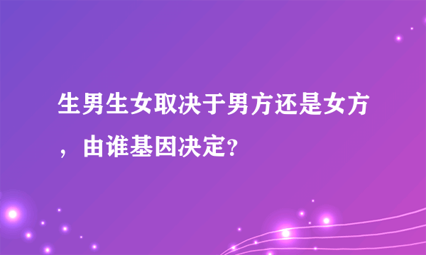 生男生女取决于男方还是女方，由谁基因决定？