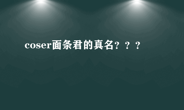 coser面条君的真名？？？