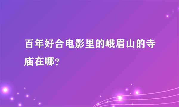 百年好合电影里的峨眉山的寺庙在哪？