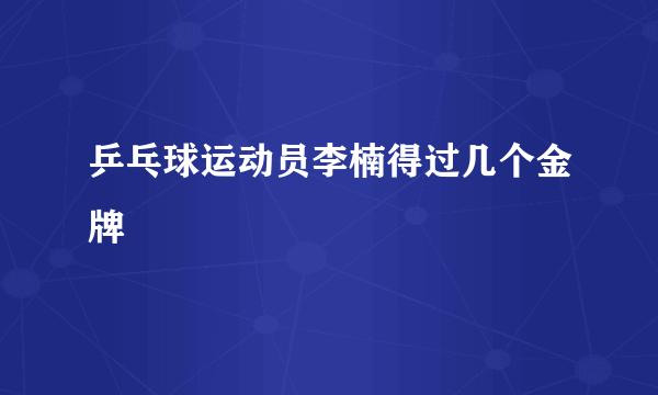 乒乓球运动员李楠得过几个金牌