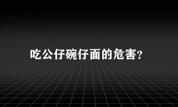 吃公仔碗仔面的危害？