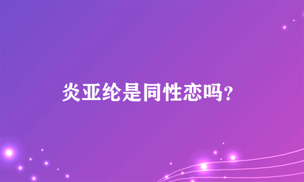 炎亚纶是同性恋吗？