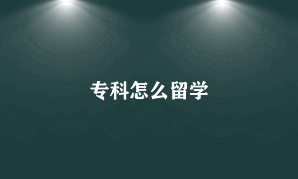 专科怎么留学