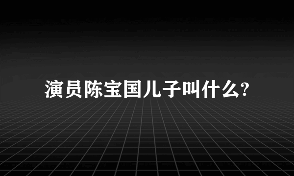 演员陈宝国儿子叫什么?