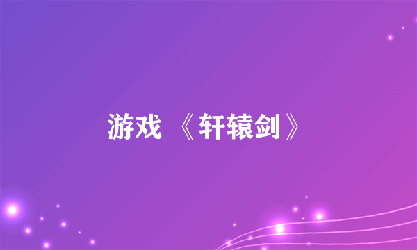 游戏 《轩辕剑》