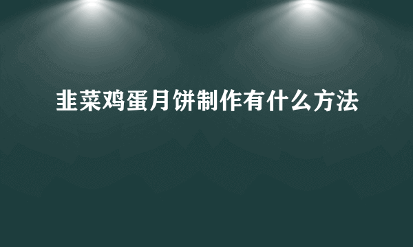 韭菜鸡蛋月饼制作有什么方法