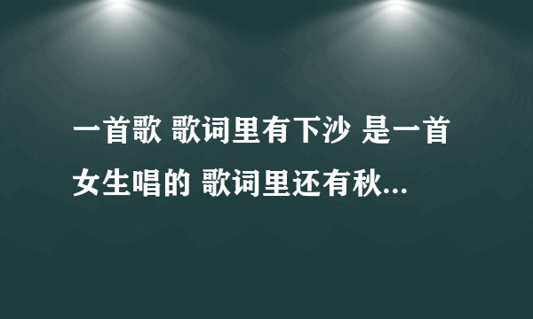 一首歌 歌词里有下沙 是一首女生唱的 歌词里还有秋天和落叶