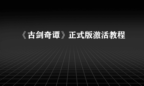 《古剑奇谭》正式版激活教程