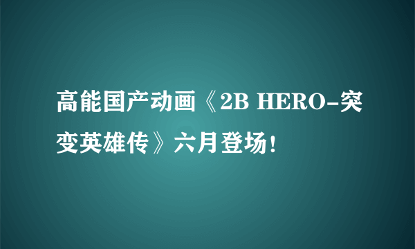 高能国产动画《2B HERO-突变英雄传》六月登场！