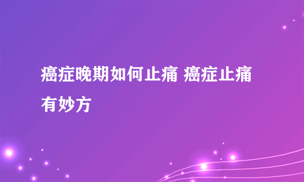 癌症晚期如何止痛 癌症止痛有妙方