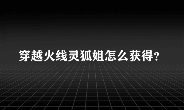 穿越火线灵狐姐怎么获得？