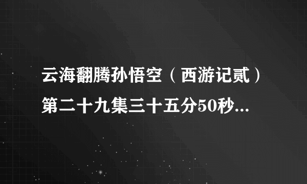 云海翻腾孙悟空（西游记贰）第二十九集三十五分50秒，里面的背景音乐女声吟唱的那个，叫什么？