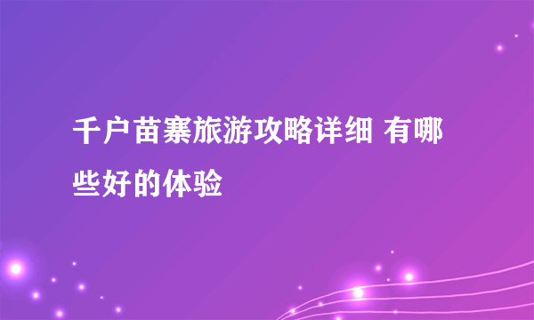 千户苗寨旅游攻略详细 有哪些好的体验