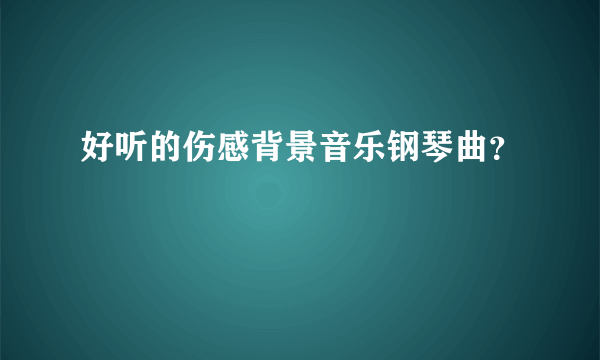 好听的伤感背景音乐钢琴曲？